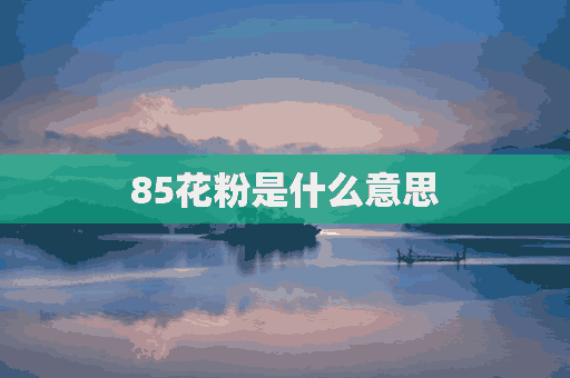 85花粉是什么意思